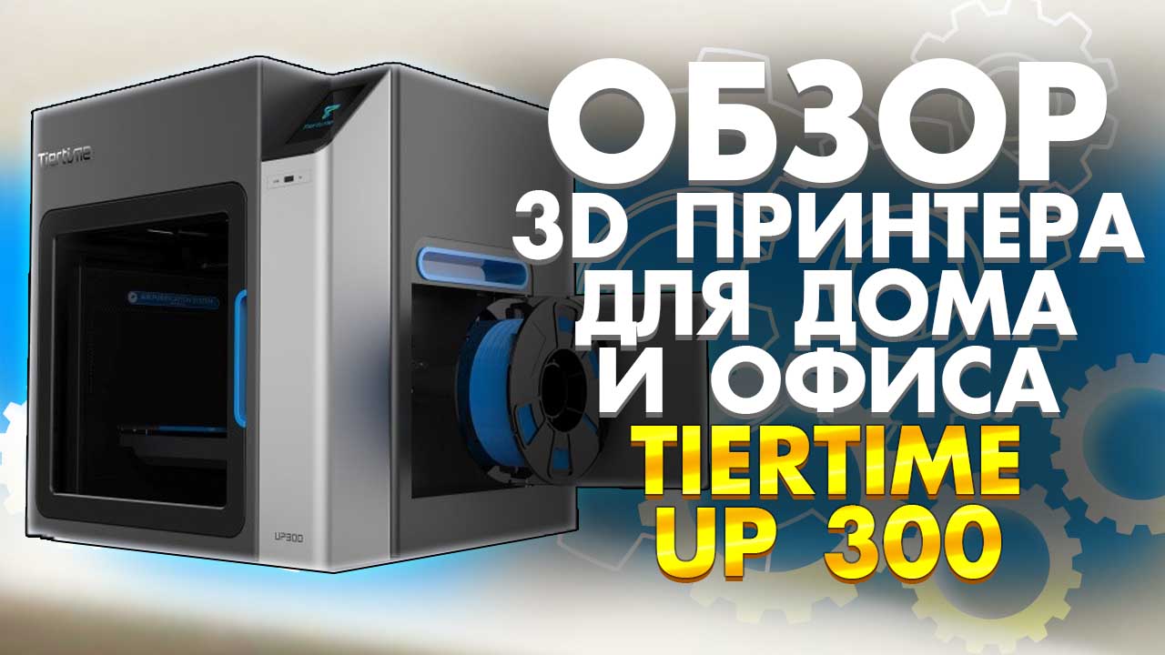 Обзор 3D принтера для дома и офиса TierTime UP 300 от 3Dtool