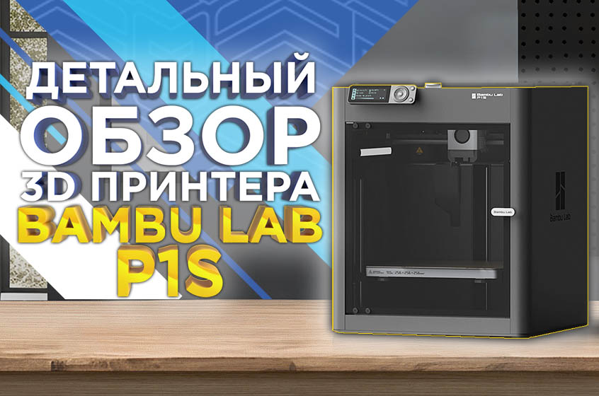 Обзор Bambu Lab P1s - Быстрый и точный 3D принтер c отличным соотношением цены и качества!