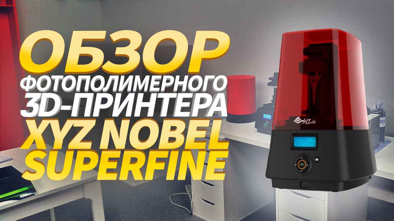 Обзор фотополимерного 3D-принтера XYZ Nobel Superfine