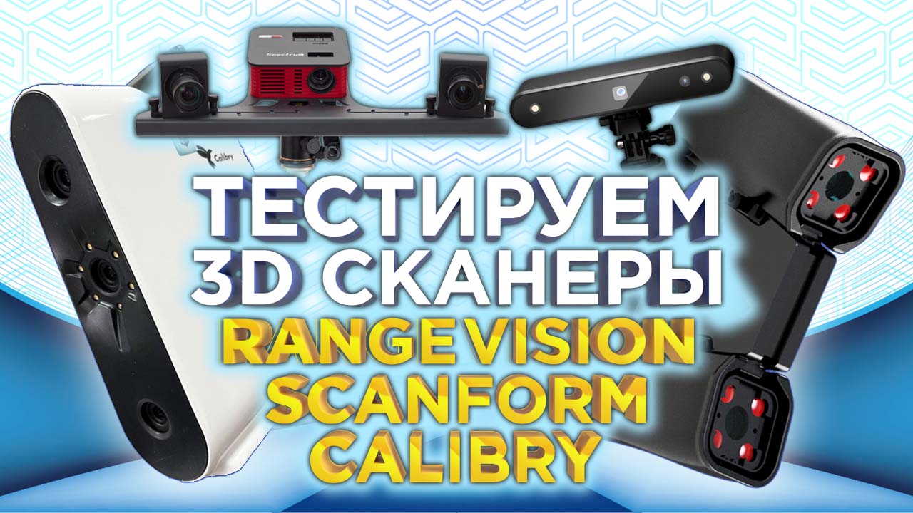 Как выбрать 3D сканер для реверс инжиниринга ? Тестовый обзор устройств от  Range Vision, Scanform и Calibry