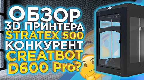 Тестируем новинку 2023 года - большой, отечественный FDM 3Д принтер, Stratex 500 конкурент D600 Pro ?
