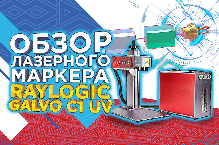 Обзор ультрафиолетового лазерного маркера RAYLOGIC GALVO С1 UV / Лучшее решение для производства